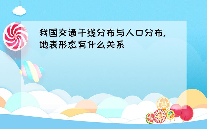 我国交通干线分布与人口分布,地表形态有什么关系