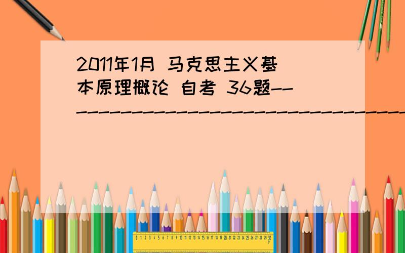 2011年1月 马克思主义基本原理概论 自考 36题----------------------------------------------------------------------------------决定平均利润率高低的因素是（）（多选题）A.各部门资本总量的多少B.各部门劳动