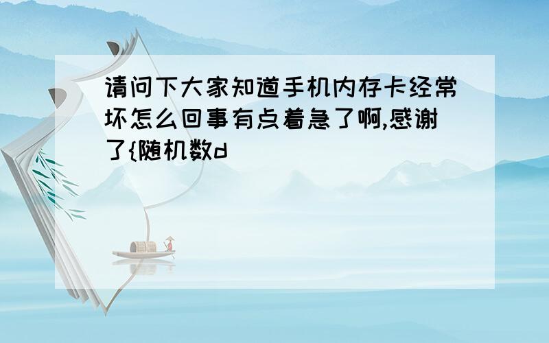 请问下大家知道手机内存卡经常坏怎么回事有点着急了啊,感谢了{随机数d