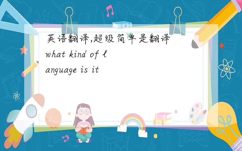 英语翻译,超级简单是翻译  what kind of language is it