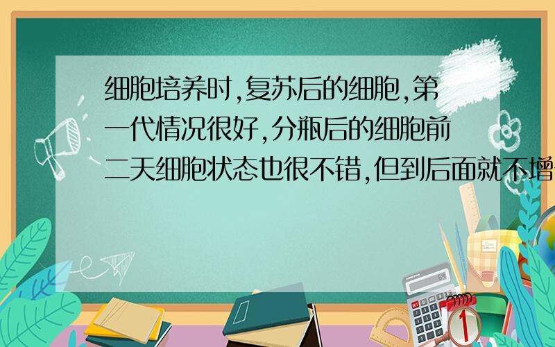 细胞培养时,复苏后的细胞,第一代情况很好,分瓶后的细胞前二天细胞状态也很不错,但到后面就不增长了,为什还有空间可以长的（才60%）,消化时间与冻存时消化的时间一样,重复了很多遍都是