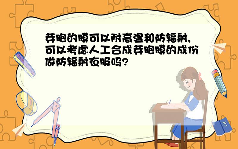 芽胞的膜可以耐高温和防辐射,可以考虑人工合成芽胞膜的成份做防辐射衣服吗?