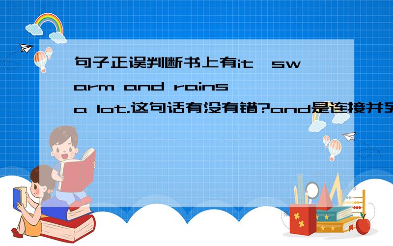 句子正误判断书上有it'swarm and rains a lot.这句话有没有错?and是连接并列词语的,既然warm都在's后面,那rains也应在's后,但be动词后面能跟动词三单吗?如果当it's warm and it rains a lot.想也说不通呀,因