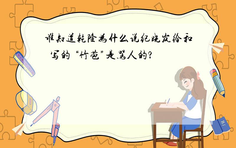 谁知道乾隆为什么说纪晓岚给和珅写的 “竹苞”是骂人的?