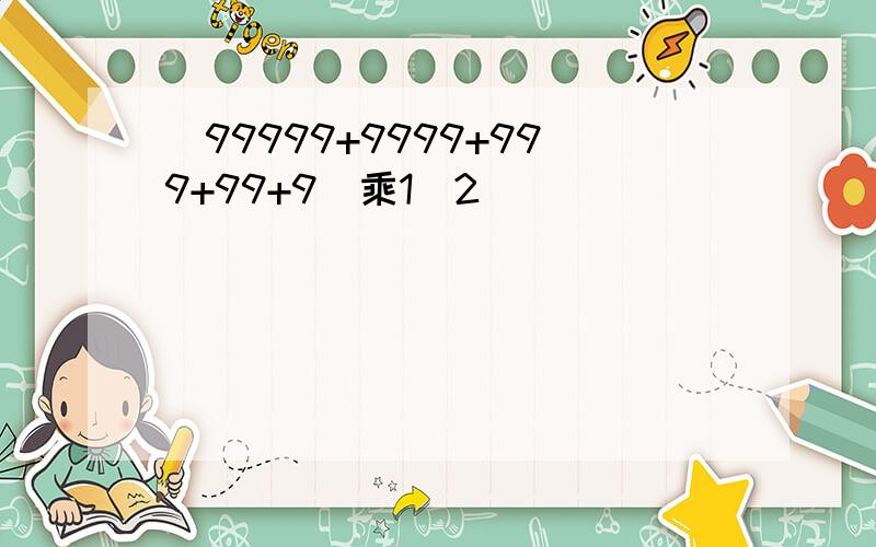 (99999+9999+999+99+9)乘1\2