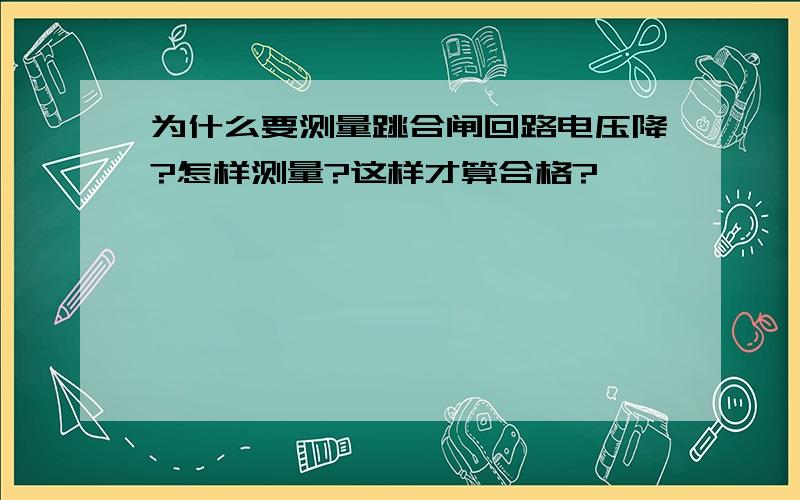 为什么要测量跳合闸回路电压降?怎样测量?这样才算合格?