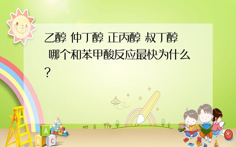 乙醇 仲丁醇 正丙醇 叔丁醇 哪个和苯甲酸反应最快为什么?