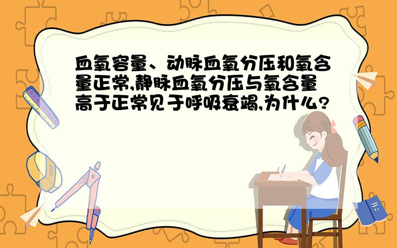 血氧容量、动脉血氧分压和氧含量正常,静脉血氧分压与氧含量高于正常见于呼吸衰竭,为什么?