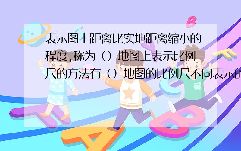 表示图上距离比实地距离缩小的程度,称为（）地图上表示比例尺的方法有（）地图的比例尺不同表示的内容