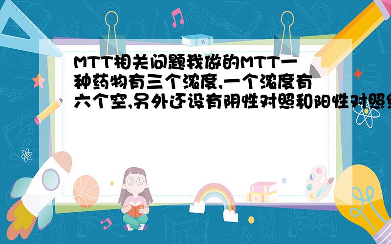 MTT相关问题我做的MTT一种药物有三个浓度,一个浓度有六个空,另外还设有阴性对照和阳性对照组,指标已经检测好了,不知道用SPSS怎么得出各组间是否有统计学意义.