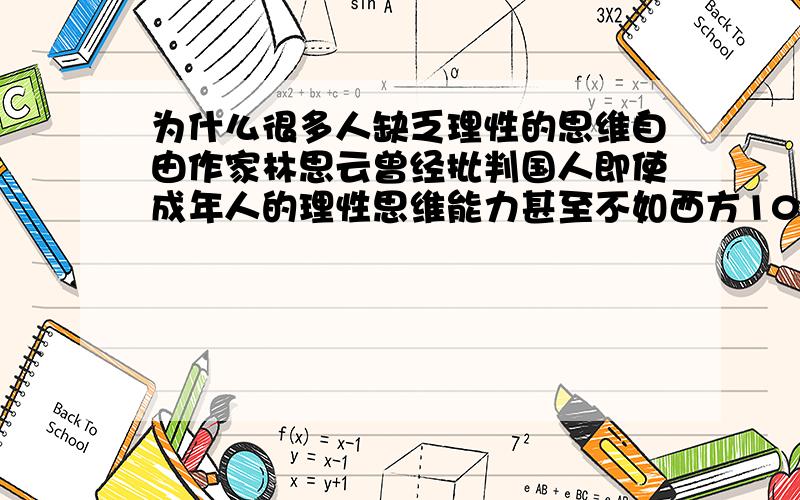 为什么很多人缺乏理性的思维自由作家林思云曾经批判国人即使成年人的理性思维能力甚至不如西方10岁孩子.话虽然难听,但事实毕竟是事实.   很多人分析事情或者做一件事总是有以下几种