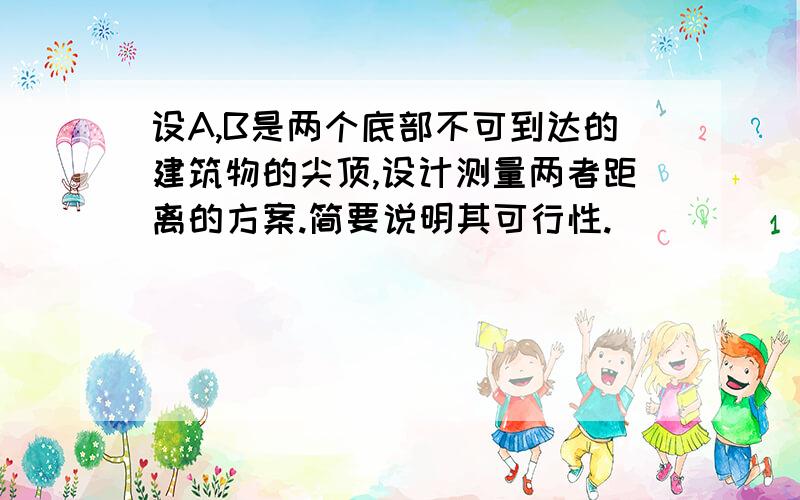 设A,B是两个底部不可到达的建筑物的尖顶,设计测量两者距离的方案.简要说明其可行性.