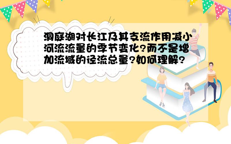 洞庭湖对长江及其支流作用减小河流流量的季节变化?而不是增加流域的径流总量?如何理解?