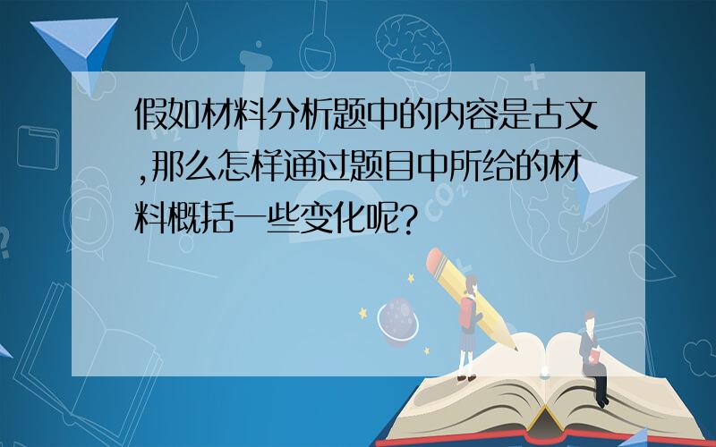 假如材料分析题中的内容是古文,那么怎样通过题目中所给的材料概括一些变化呢?