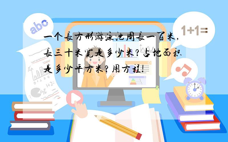 一个长方形游泳池周长一百米,长三十米宽是多少米?占地面积是多少平方米?用方程!