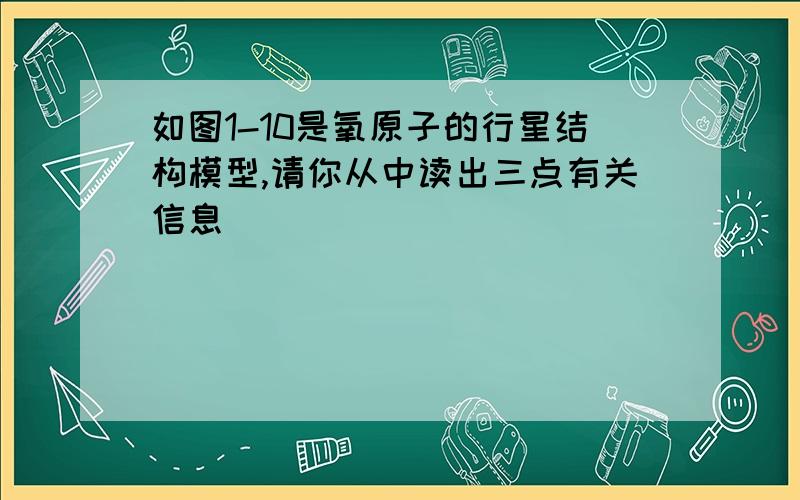 如图1-10是氧原子的行星结构模型,请你从中读出三点有关信息