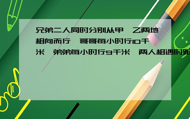 兄弟二人同时分别从甲、乙两地相向而行,哥哥每小时行10千米,弟弟每小时行9千米,两人相遇时距全程中点2千米,甲、乙两地相距_____千米.就是距全程中点2千米 这个“中点”不明白