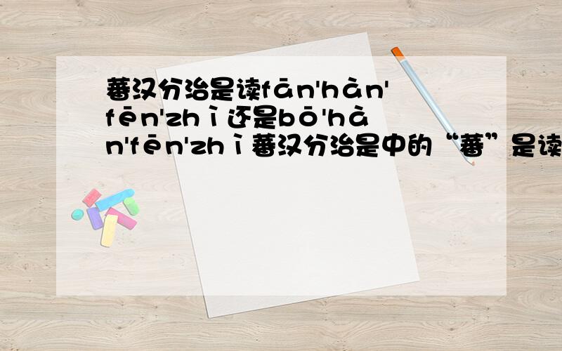 蕃汉分治是读fān'hàn'fēn'zhì还是bō'hàn'fēn'zhì蕃汉分治是中的“蕃”是读fān还是bō?