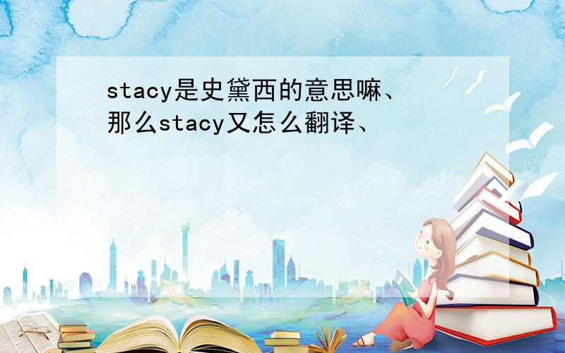 stacy是史黛西的意思嘛、那么stacy又怎么翻译、