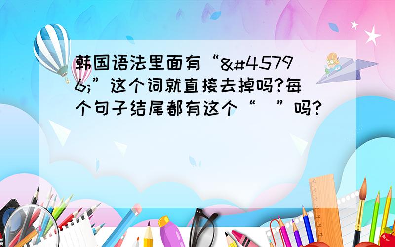 韩国语法里面有“다”这个词就直接去掉吗?每个句子结尾都有这个“다”吗?