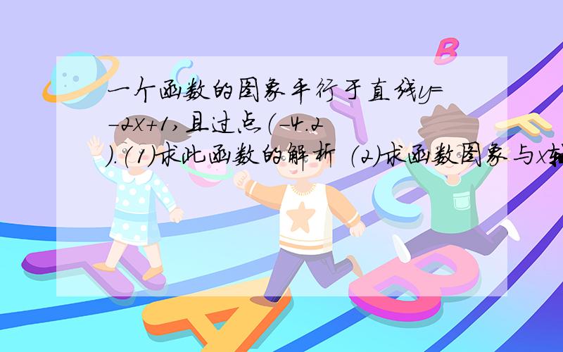 一个函数的图象平行于直线y=-2x+1,且过点（-4.2).(1)求此函数的解析 （2）求函数图象与x轴交点A的坐标,与y轴交点B的坐标.（3）求三角形AOB的面积（不用画图,