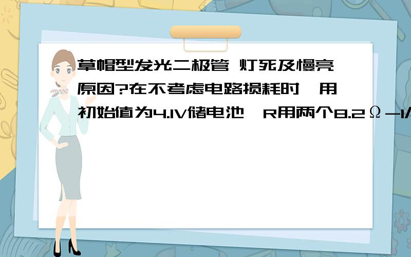 草帽型发光二极管 灯死及慢亮原因?在不考虑电路损耗时,用初始值为4.1V储电池,R用两个8.2Ω-1/4w 并联,LED(VF为3.2-3.4)是21个并联的,大致如图示.手工浸焊为280±10℃ 6秒左右.请问为什么会出现大量