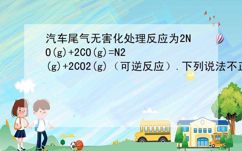 汽车尾气无害化处理反应为2NO(g)+2CO(g)=N2(g)+2CO2(g)（可逆反应）.下列说法不正确的是（ ）A.升高温度可使该反应的逆反应速率降低B.使用高效催化剂可有效提高反应速率C.反应达到平衡后,NO的