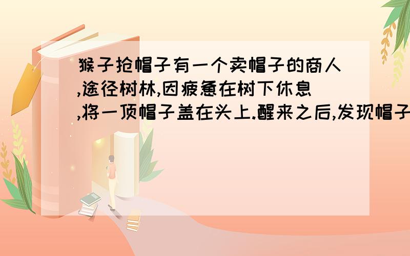 猴子抢帽子有一个卖帽子的商人,途径树林,因疲惫在树下休息,将一顶帽子盖在头上.醒来之后,发现帽子被猴子抢了,有什么办法可以要回帽子吗