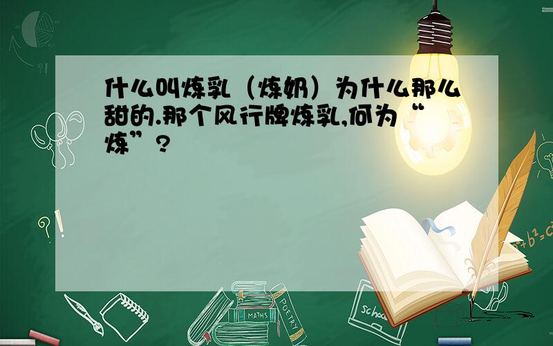 什么叫炼乳（炼奶）为什么那么甜的.那个风行牌炼乳,何为“炼”?