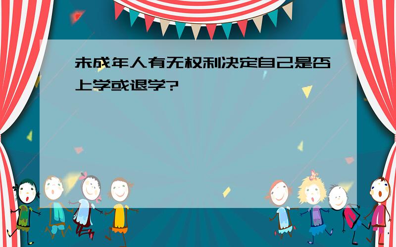 未成年人有无权利决定自己是否上学或退学?