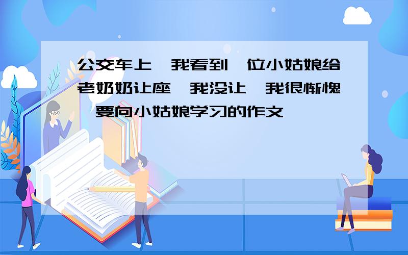 公交车上,我看到一位小姑娘给老奶奶让座,我没让,我很惭愧,要向小姑娘学习的作文