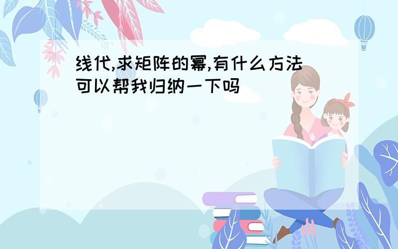 线代,求矩阵的幂,有什么方法可以帮我归纳一下吗