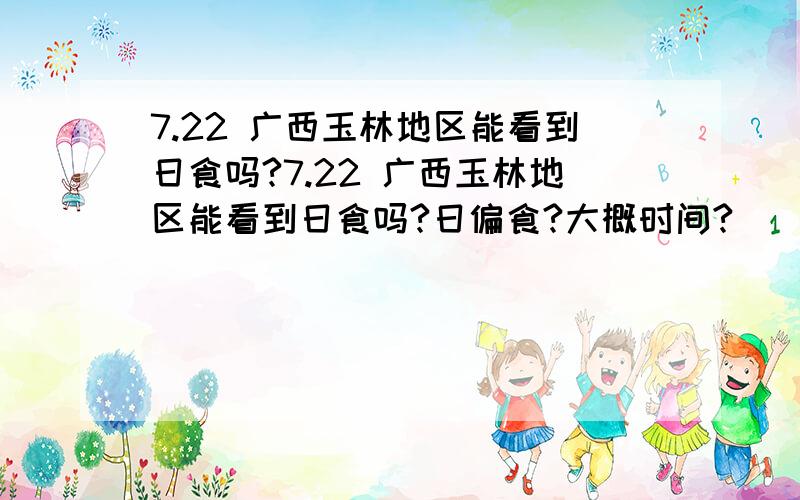 7.22 广西玉林地区能看到日食吗?7.22 广西玉林地区能看到日食吗?日偏食?大概时间?