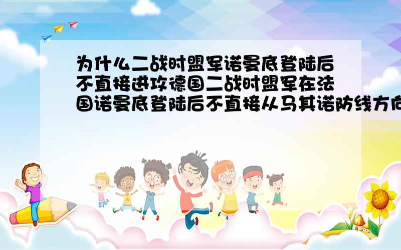 为什么二战时盟军诺曼底登陆后不直接进攻德国二战时盟军在法国诺曼底登陆后不直接从马其诺防线方向直接进攻德国,而是北上从鲁尔工业区那里突破再补充个问题哈.德国第3山地师是隶属