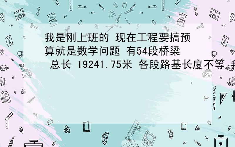 我是刚上班的 现在工程要搞预算就是数学问题 有54段桥梁 总长 19241.75米 各段路基长度不等 我们要下电缆 一盘1公里 或者1.5公里 现在有20盘 怎么配盘啊 就是几段有一盘不让生那么多短的