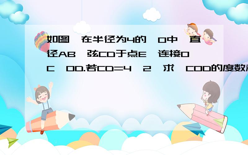 如图,在半径为4的⊙O中,直径AB⊥弦CD于点E,连接OC,OD.若CD=4√2,求∠COD的度数和弧BD,弧AC的度数