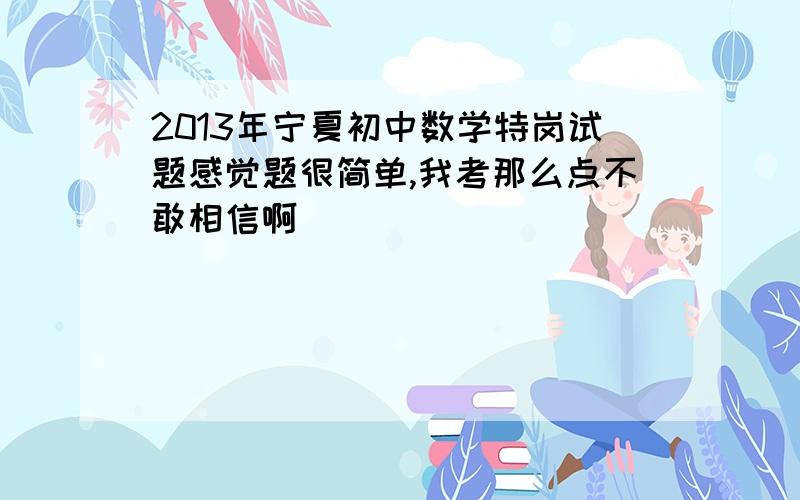 2013年宁夏初中数学特岗试题感觉题很简单,我考那么点不敢相信啊