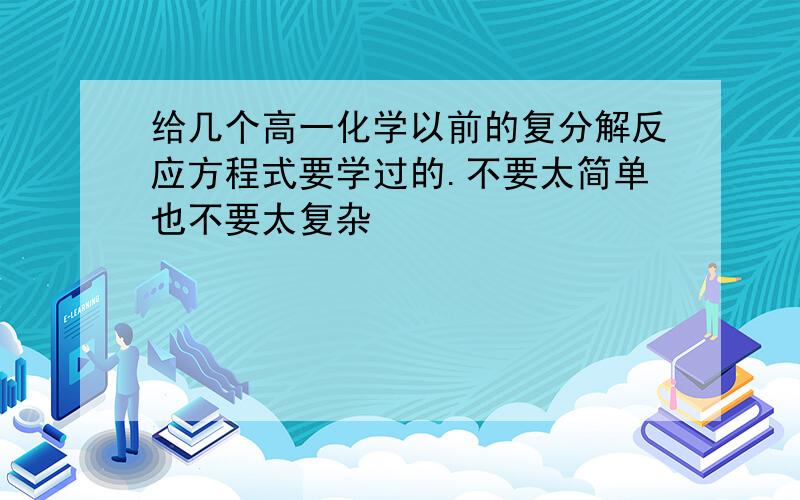 给几个高一化学以前的复分解反应方程式要学过的.不要太简单也不要太复杂