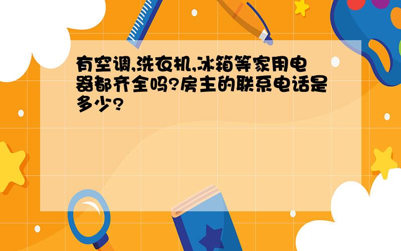 有空调,洗衣机,冰箱等家用电器都齐全吗?房主的联系电话是多少?