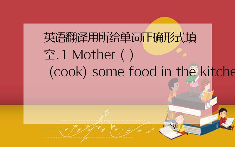 英语翻译用所给单词正确形式填空.1 Mother ( ) (cook) some food in the kitchen at present.She always ( ) (cook) in the morning.2 That woman in white who ( )(walk) past the window ( )(live) next door.