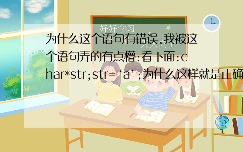 为什么这个语句有错误,我被这个语句弄的有点懵:看下面:char*str;str=‘a’;为什么这样就是正确的：char*str；str=