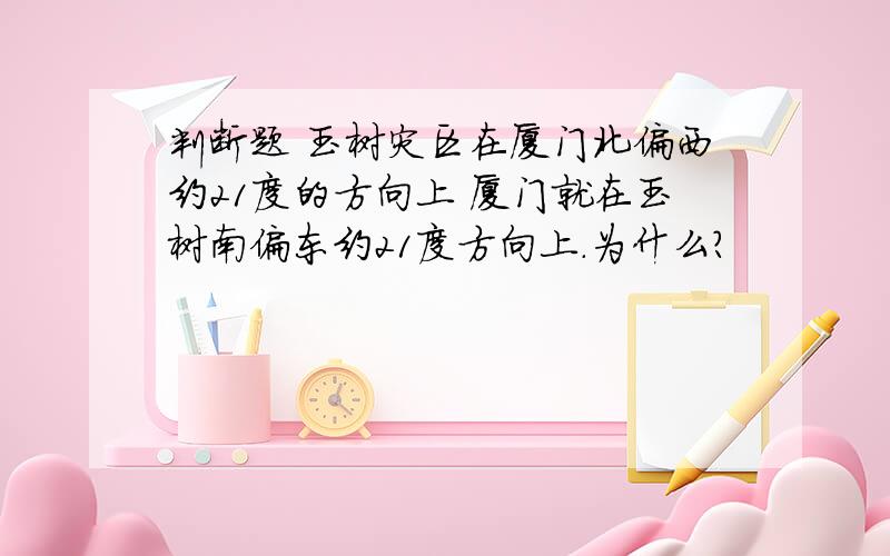 判断题 玉树灾区在厦门北偏西约21度的方向上 厦门就在玉树南偏东约21度方向上.为什么?