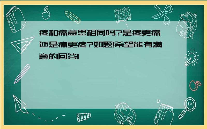 疼和痛意思相同吗?是疼更痛,还是痛更疼?如题!希望能有满意的回答!