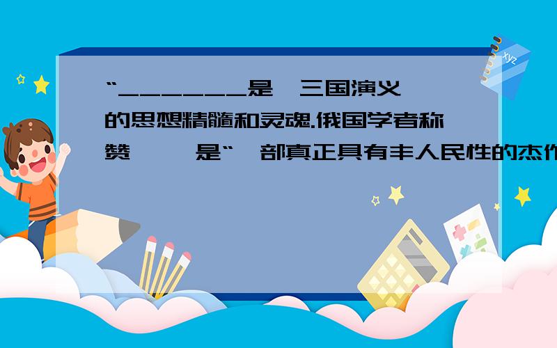 “______是《三国演义》的思想精髓和灵魂.俄国学者称赞《 》是“一部真正具有丰人民性的杰作”