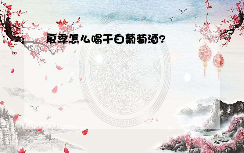 夏季怎么喝干白葡萄酒?