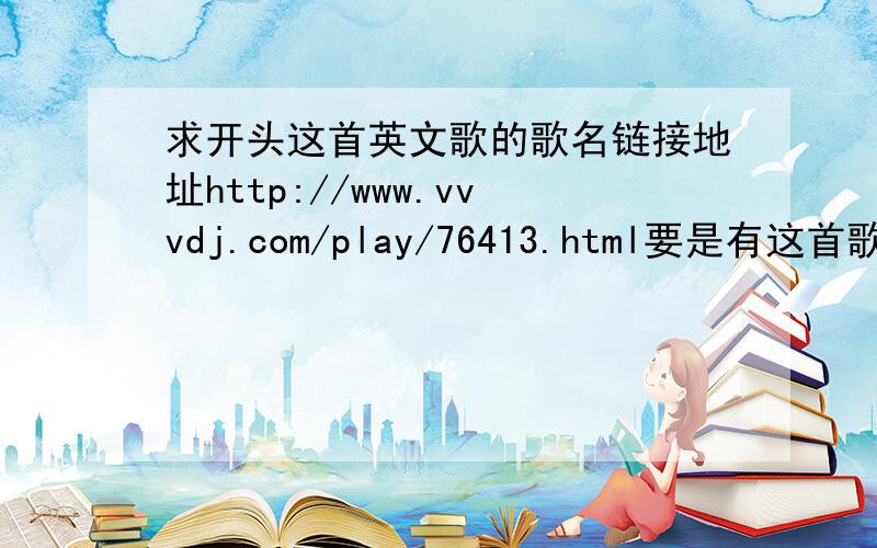 求开头这首英文歌的歌名链接地址http://www.vvvdj.com/play/76413.html要是有这首歌曲的免费链接下载页可以!谢谢了