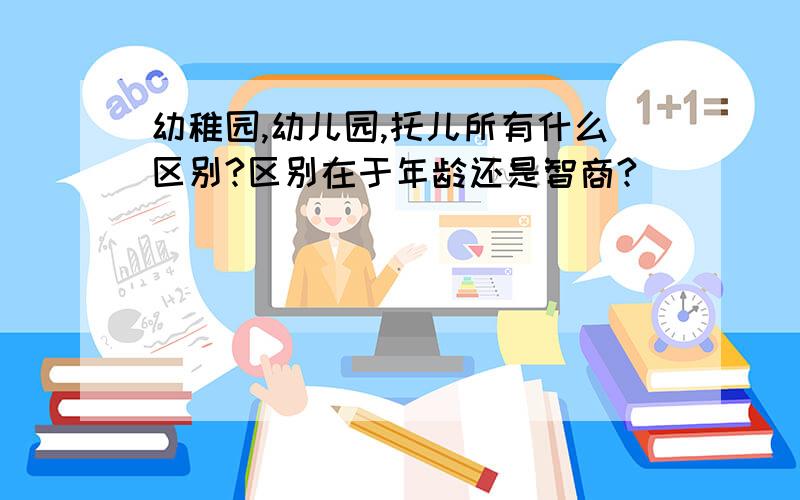 幼稚园,幼儿园,托儿所有什么区别?区别在于年龄还是智商?