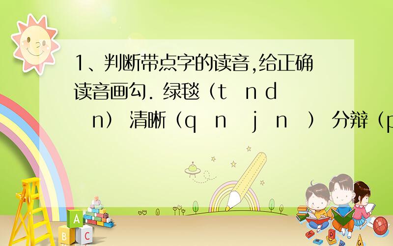 1、判断带点字的读音,给正确读音画勾. 绿毯（tǎn dǎn） 清晰（qīnɡ jīnɡ） 分辩（piàn biàn）
