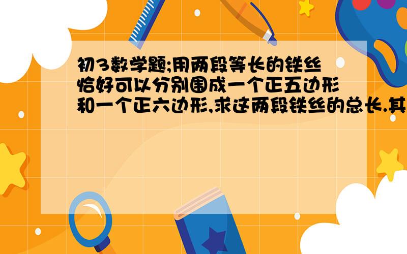 初3数学题;用两段等长的铁丝恰好可以分别围成一个正五边形和一个正六边形,求这两段铁丝的总长.其中正五边形的边长为（x的2方+17）,正六边形的边长为（x的2方+2x）cm [x>0]