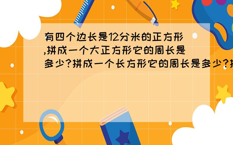 有四个边长是12分米的正方形,拼成一个大正方形它的周长是多少?拼成一个长方形它的周长是多少?拼成的两个图形的面积相等吗?各是多少?